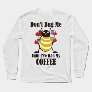 Don't Bug Me Until I've Had My Coffee Long Sleeve T-Shirt